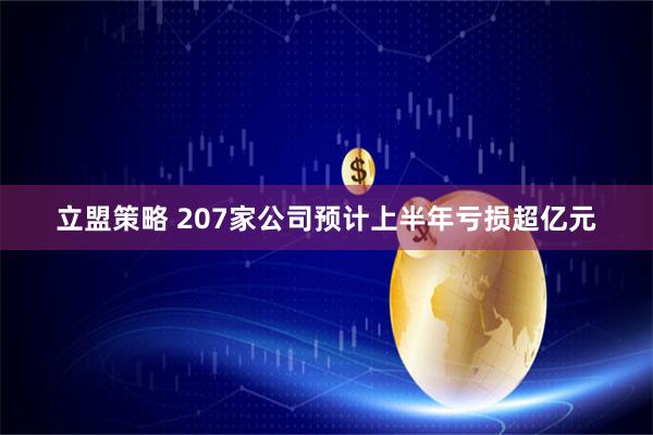 立盟策略 207家公司预计上半年亏损超亿元