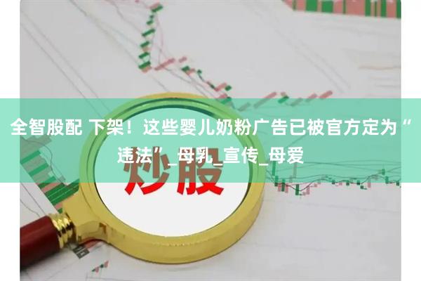 全智股配 下架！这些婴儿奶粉广告已被官方定为“违法”_母乳_宣传_母爱