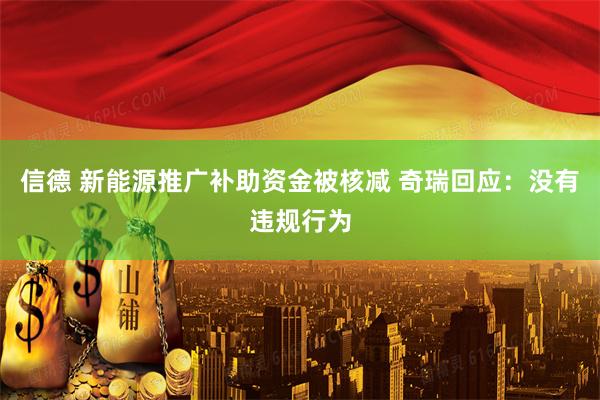 信德 新能源推广补助资金被核减 奇瑞回应:没有违规行为